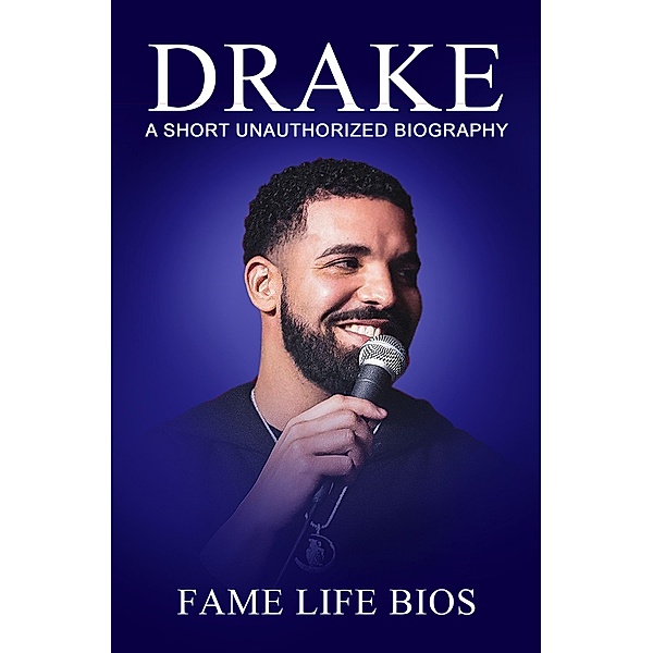 Drake A Short Unauthorized Biography, Fame Life Bios