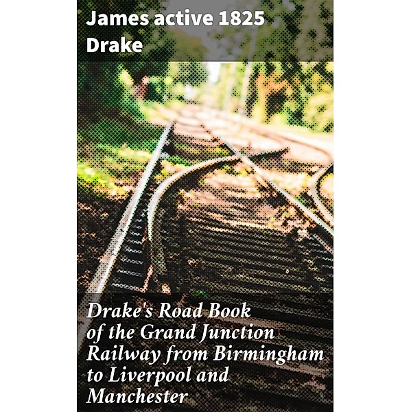 Drake's Road Book of the Grand Junction Railway from Birmingham to Liverpool and Manchester, James Drake
