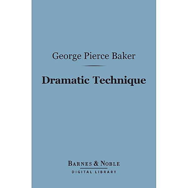 Dramatic Technique (Barnes & Noble Digital Library) / Barnes & Noble, George Pierce Baker