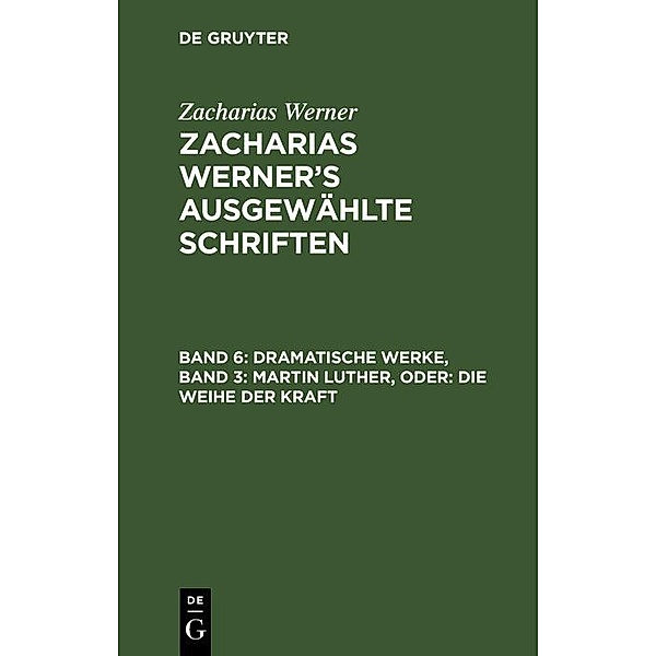 Dramatische Werke, Band 3: Martin Luther, oder: Die Weihe der Kraft, Zacharias Werner