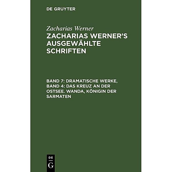 Dramatische Werke, Band 4: Das Kreuz an der Ostsee. Wanda, Königin der Sarmaten, Zacharias Werner