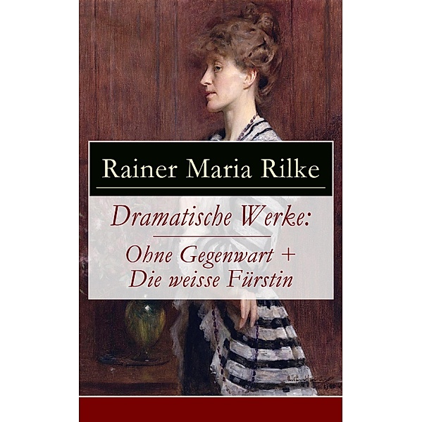 Dramatische Werke: Ohne Gegenwart + Die weisse Fürstin, Rainer Maria Rilke