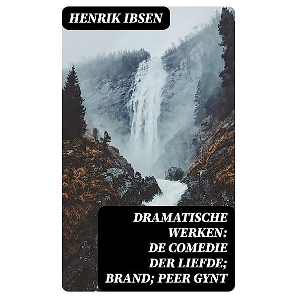 Dramatische Werken: De comedie der liefde; Brand; Peer Gynt, Henrik Ibsen