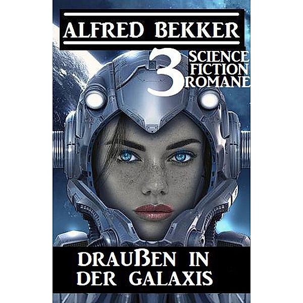 Draussen in der Galaxis: 3 Science Fiction Romane, Alfred Bekker