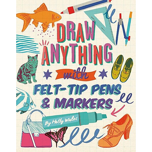 Draw ANYTHING with Felt-Tip Pens & Markers, Holly Wales