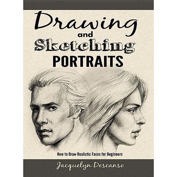 Drawing and Sketching Portraits: How to Draw Realistic Faces for Beginners, Jacquelyn Descanso