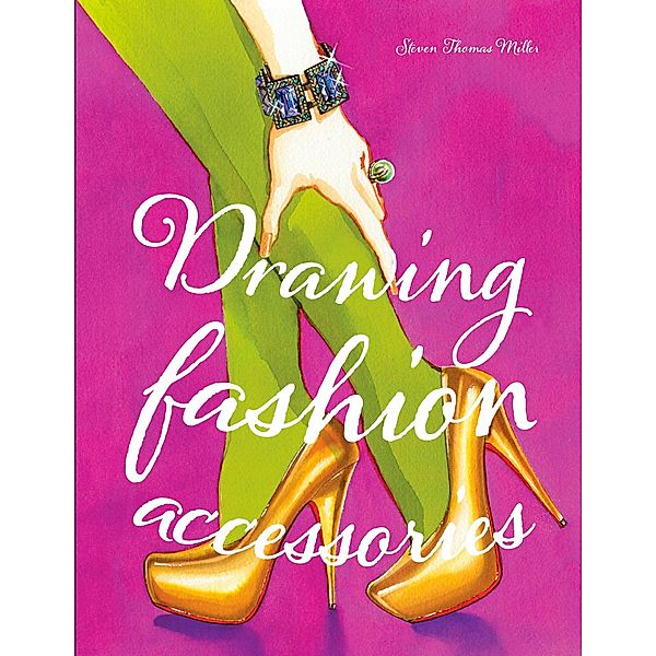 Drawing Fashion Accessories, Steven Thomas Miller