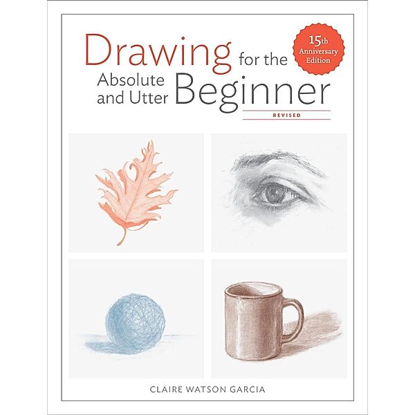 Drawing for the Absolute and Utter Beginner, Revised, Claire Watson Garcia