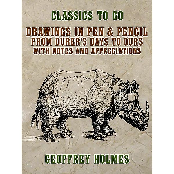 Drawings in Pen & Pencil from Dürer's Days to Ours, with Notes and Appreciations, Geoffrey Holmes