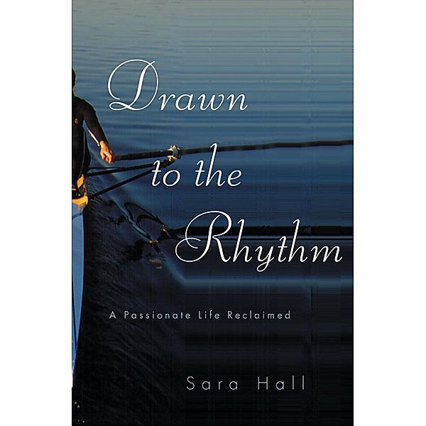 Drawn to the Rhythm: A Passionate Life Reclaimed, Sara Hall