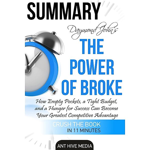 Draymond John and Daniel Paisner's The Power of Broke: How Empty Pockets, a Tight Budget, and a Hunger for Success Can Become Your Greatest Competitive Advantage Summary, AntHiveMedia