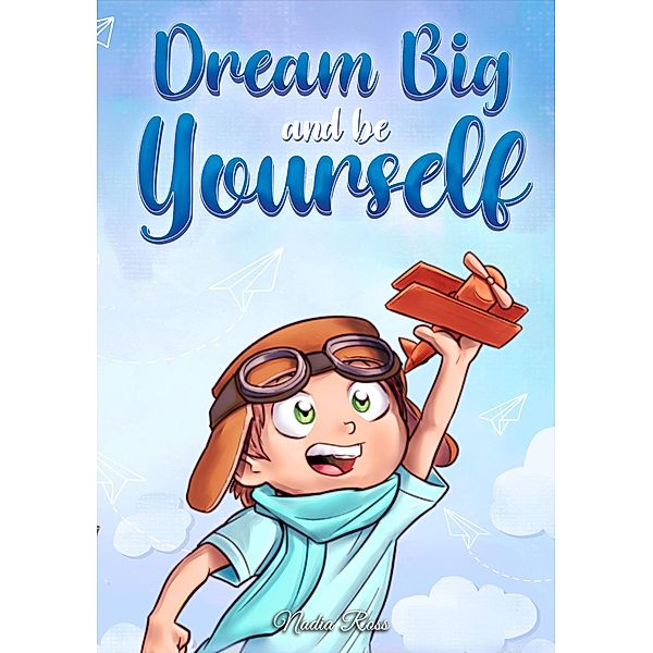 Dream Big and Be Yourself: A Collection of Inspiring Stories for Boys about Self-Esteem, Confidence, Courage, and Friendship (MOTIVATIONAL BOOKS FOR KIDS, #10) / MOTIVATIONAL BOOKS FOR KIDS, Nadia Ross, Special Art Stories