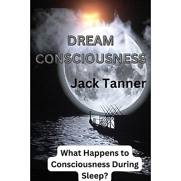 Dream Consciousness: What Happens to Consciousness During Sleep? (The Dream Series, #2) / The Dream Series, Jack Tanner