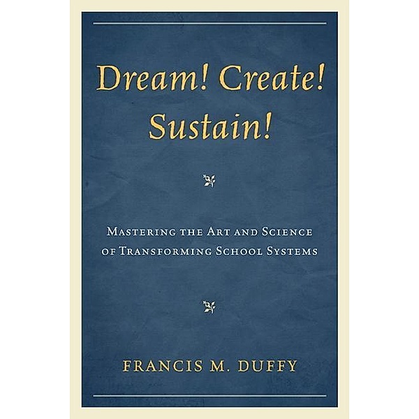 Dream! Create! Sustain! / Leading Systemic School Improvement, Francis M. Duffy
