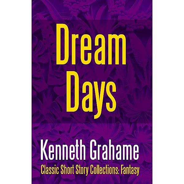 Dream Days / Classic Short Story Collections: Fantasy Bd.6, Kenneth Grahame