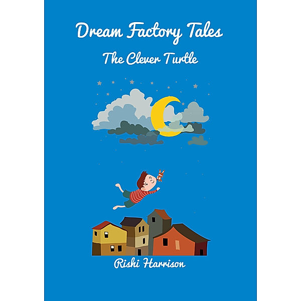 Dream Factory Tales - Short Stories: Dream Factory Tales: The Clever Turtle, Rishi Harrison