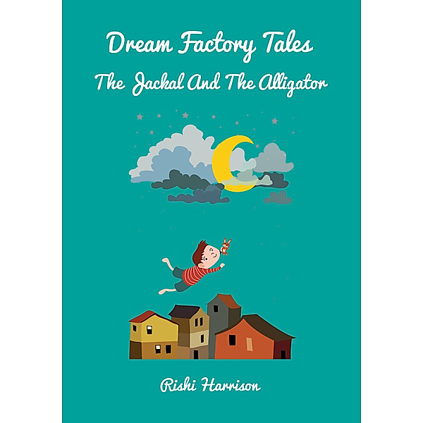 Dream Factory Tales - Short Stories: Dream Factory Tales: The Jackal And The Alligator, Rishi Harrison