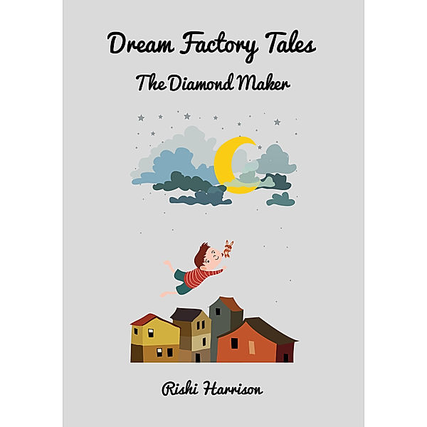 Dream Factory Tales - Short Stories: Dream Factory Tales: The Diamond Maker, Rishi Harrison