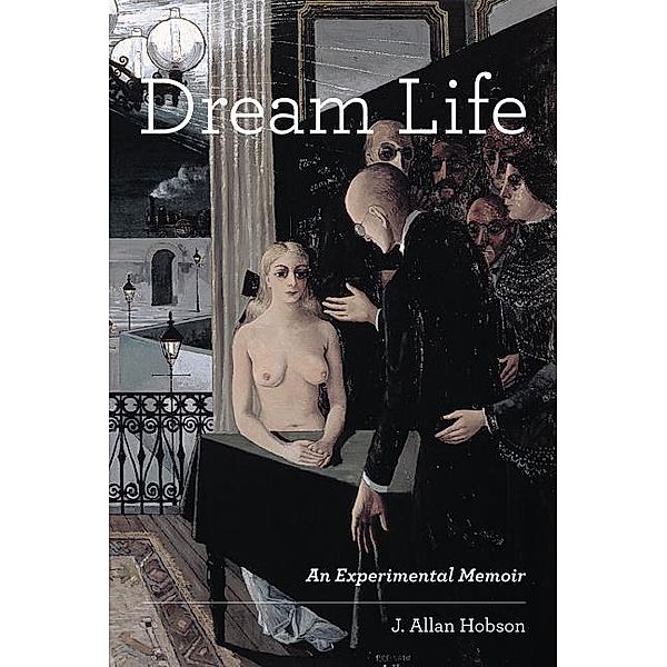Dream Life - An Experimental Memoir, J. Allan Hobson