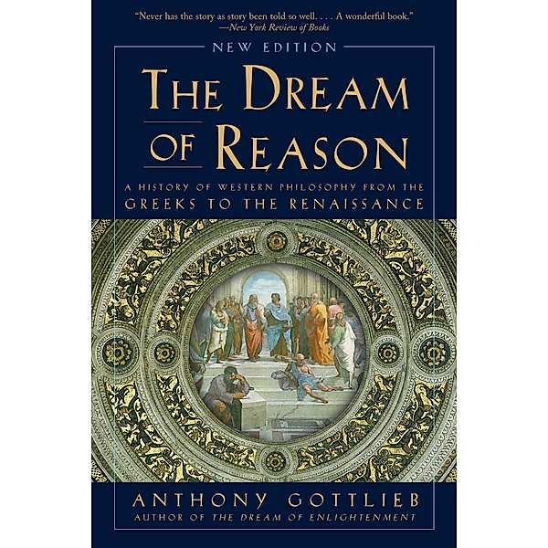 Dream of Reason: A History of Western Philosophy from the Greeks to the Renaissance (New Edition), Anthony Gottlieb