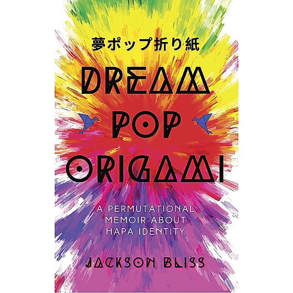 Dream Pop Origami: A Permutational Memoir About Hapa Identity, Jackson Bliss