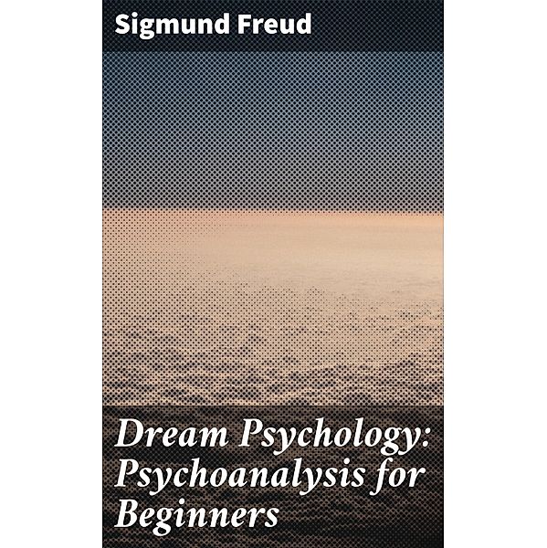 Dream Psychology: Psychoanalysis for Beginners, Sigmund Freud