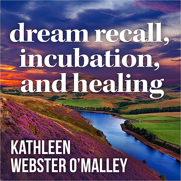 Dream Recall Incubation and Healing, Kathleen Webster O'Malley