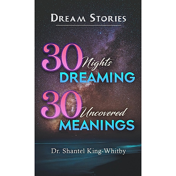 Dream Stories:  30 Nights Dreaming, 30 Uncovered Meanings, Shantel King-Whitby