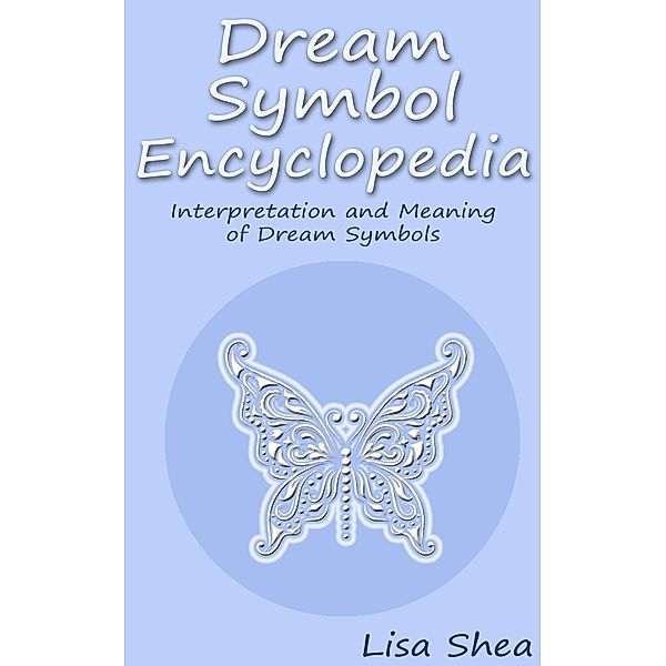 Dream Symbol Encyclopedia - Interpretation and Meaning of Dream Symbols, Lisa Shea