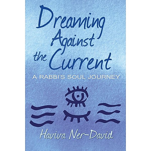 Dreaming Against the Current: A Rabbi's Soul Journey, Haviva Ner-David