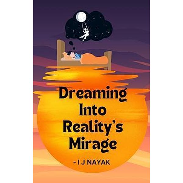 Dreaming Into Reality's Mirage, I J Nayak