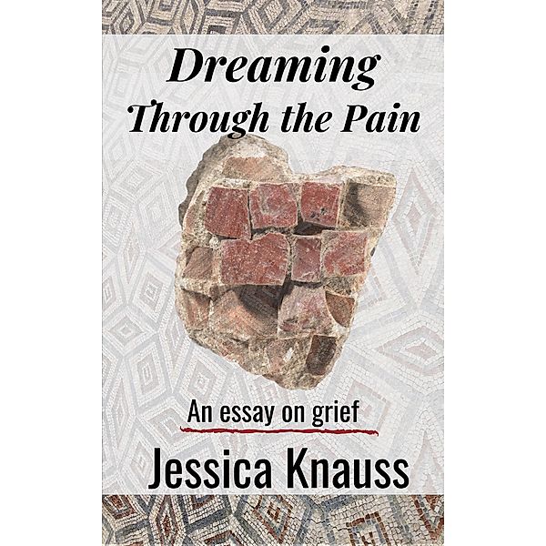Dreaming Through the Pain: An Essay on Grief, Jessica Knauss