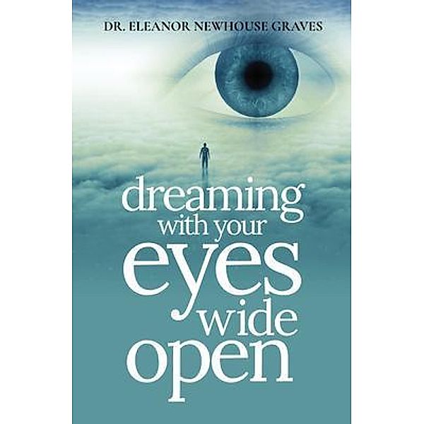 Dreaming With Your Eyes Wide Open / Author Reputation Press, LLC, Eleanor Newhouse Graves