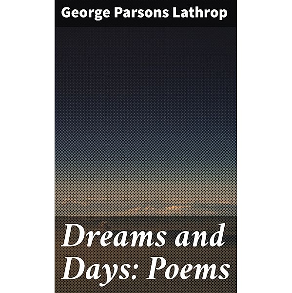 Dreams and Days: Poems, George Parsons Lathrop