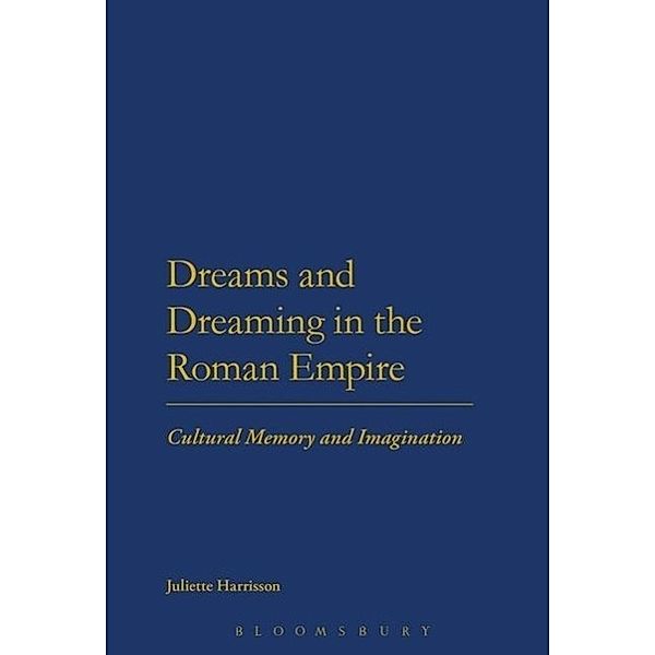 Dreams and Dreaming in the Roman Empire: Cultural Memory and Imagination, Juliette Harrisson