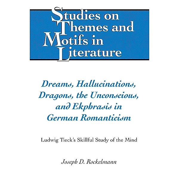 Dreams, Hallucinations, Dragons, the Unconscious, and Ekphrasis in German Romanticism / Studies on Themes and Motifs in Literature Bd.137, Joseph D. Rockelmann