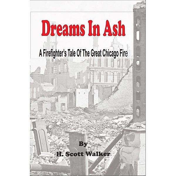 Dreams In Ash -  A Firefighters Tale of the Great Chicago Fire, H. Scott Walker