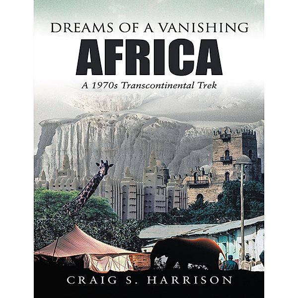 Dreams of a Vanishing Africa: A 1970s Transcontinental Trek, Craig S. Harrison