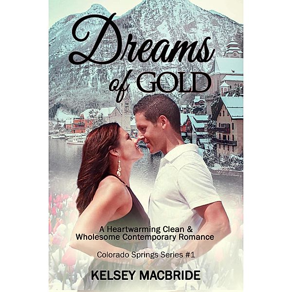 Dreams of Gold  A Christian Clean & Wholesome Contemporary Romance (The Colorado Springs Series, #1) / The Colorado Springs Series, Kelsey MacBride