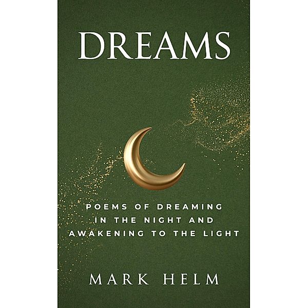 Dreams: Poems of Dreaming in the Night and Awakening to the Light, Mark A. Helm