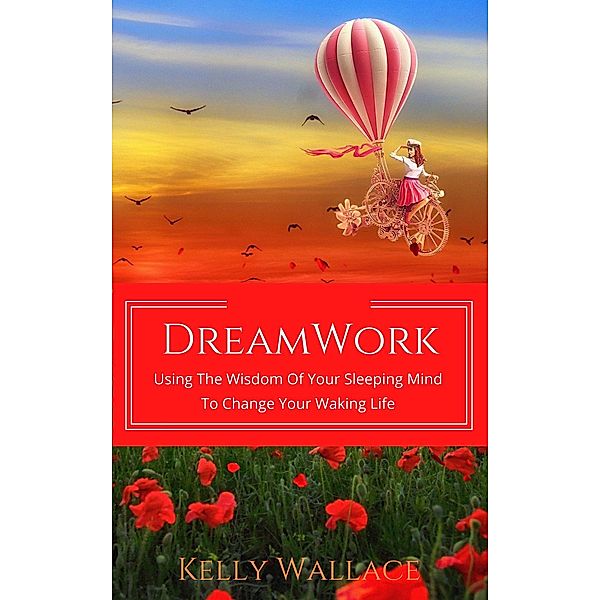 DreamWork:  Using The Wisdom Of Your Sleeping Mind To Change Your Waking Life, Kelly Wallace