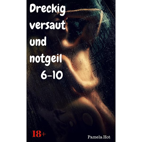 Dreckig, versaut und notgeil 6-10, Pamela Hot