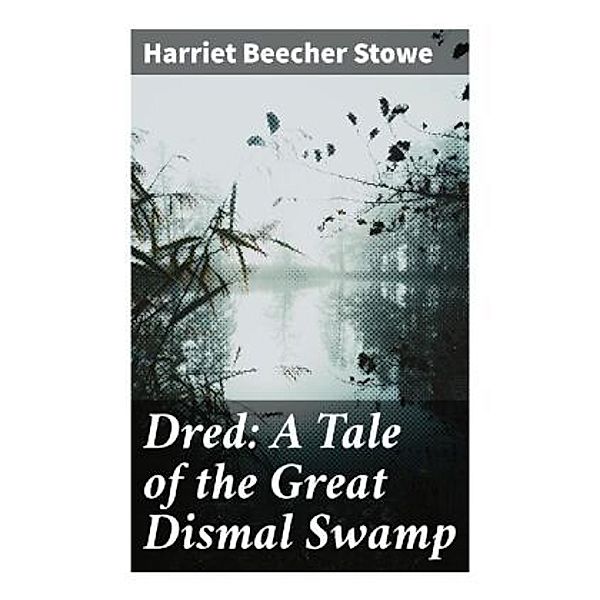 Dred: A Tale of the Great Dismal Swamp, Harriet Beecher Stowe