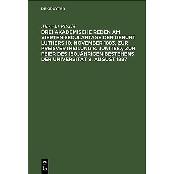 Drei akademische Reden am vierten Seculartage der Geburt Luthers 10. November 1883, zur Preisvertheilung 8. Juni 1887, zur Feier des 150jährigen Bestehens der Universität 8. August 1887, Albrecht Ritschl