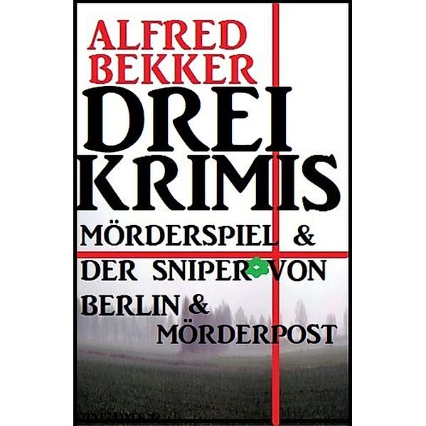Drei Alfred Bekker Krimis: Mörderspiel. Der Sniper von Berlin. Mörderpost, Alfred Bekker