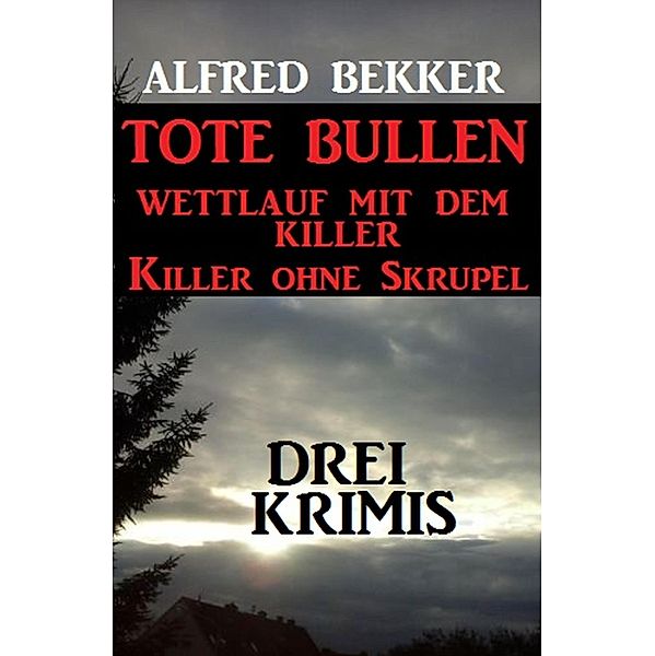 Drei Alfred Bekker Krimis: Tote Bullen / Wettlauf mit dem Killer / Killer ohne Skrupel, Alfred Bekker