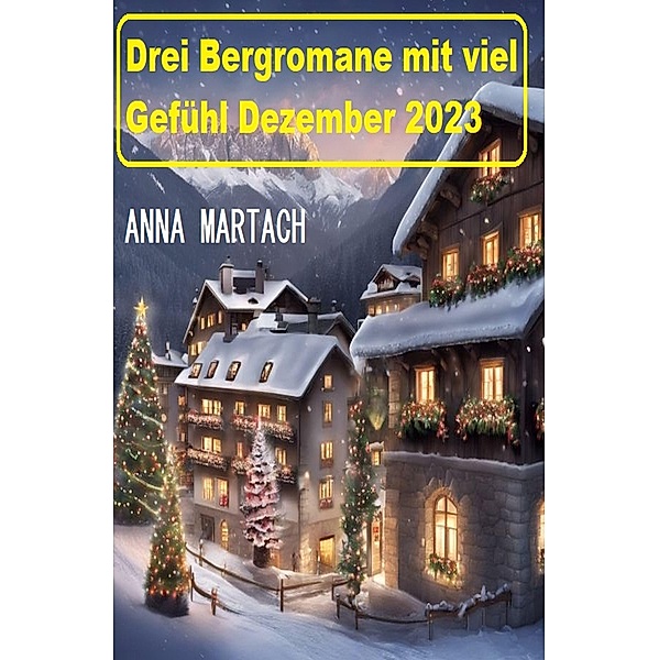Drei Bergromane mit viel Gefühl Dezember 2023, Anna Martach