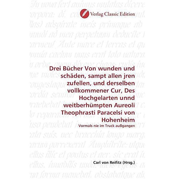 Drei Bücher Von wunden und schäden, sampt allen jren zufellen, und derselben vollkommener Cur, Des Hochgelarten unnd weitberhümpten Aureoli Theophrasti Paracelsi von Hohenheim