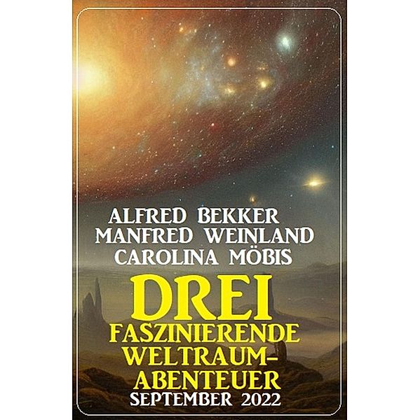 Drei faszinierende Weltraum-Abenteuer September 2022, Alfred Bekker, Manfred Weinland, Carolina Möbis