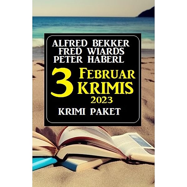 Drei Februar Krimis 2023: Krimi Paket, Alfred Bekker, Fred Wiards, Peter Haberl